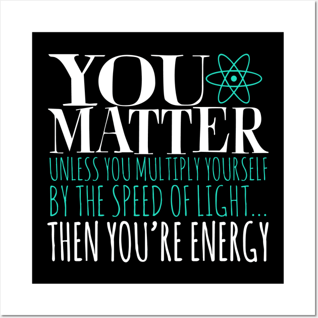 You Matter Unless You Multiply Yourself By The Speed Of Light... Then You're Energy Wall Art by fromherotozero